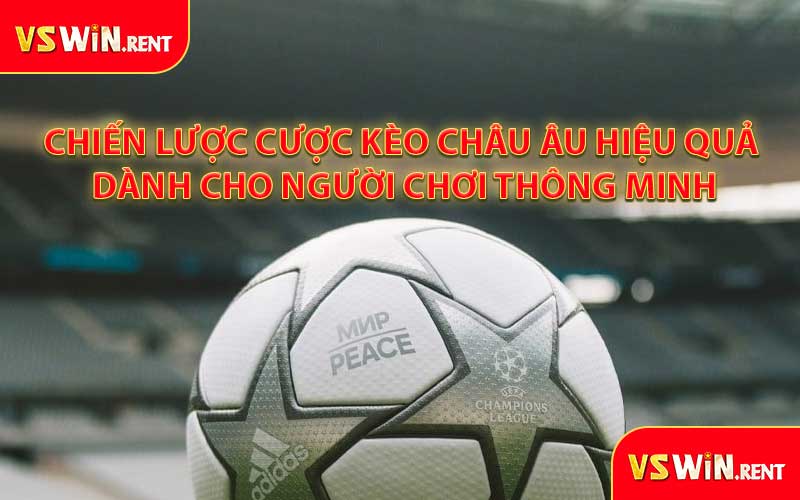 Chiến Lược Cược Kèo Châu Âu Hiệu Quả Dành Cho Người Chơi Thông Minh