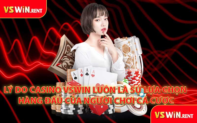 Lý Do Casino VSWIN Luôn Là Sự Lựa Chọn Hàng Đầu Của Người Chơi Cá Cược