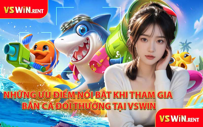 Những Ưu Điểm Nổi Bật Khi Tham Gia Bắn Cá Đổi Thưởng Tại VSWIN
