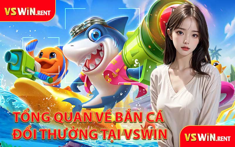 Tổng Quan Về Bắn Cá Đổi Thưởng Tại VSWIN